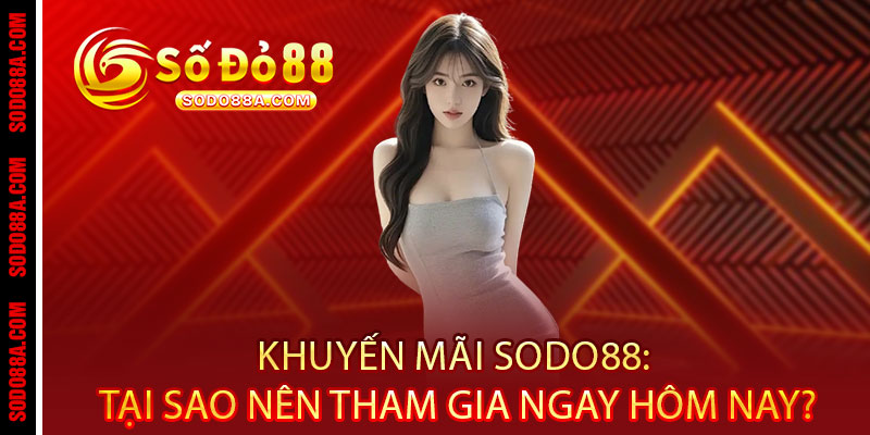 Khuyến Mãi Sodo88 - Ưu đãi bùng nổ, thưởng nóng trao tay 2 Khuyến Mãi Sodo88: Tại sao nên tham gia ngay hôm nay?