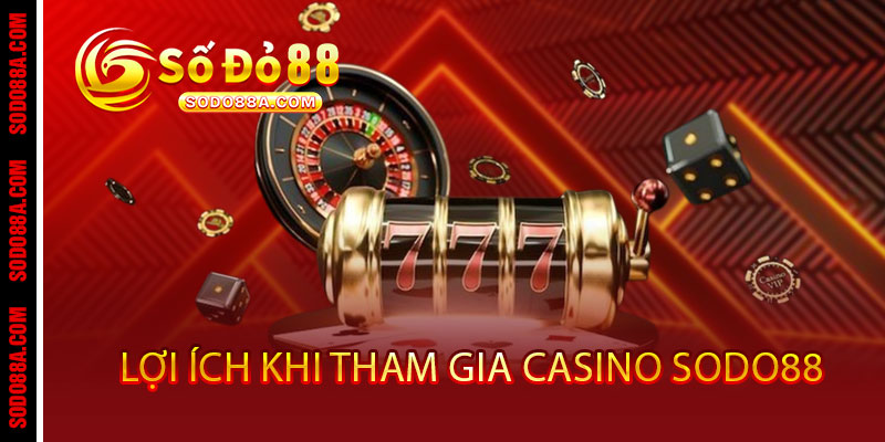 Casino Sodo88 - Đẳng cấp sòng bài VIP, thắng cực đã, thưởng cực sang 3 Lợi ích khi tham gia Casino Sodo88