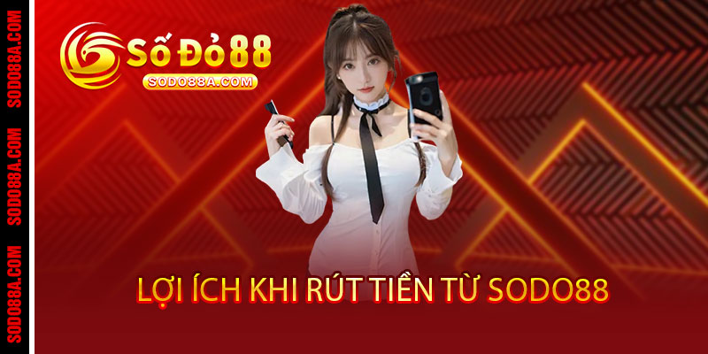 Rút Tiền Sodo88 - Về ví ngay, không đợi chờ 3 Lợi Ích Khi Rút Tiền Từ Sodo88