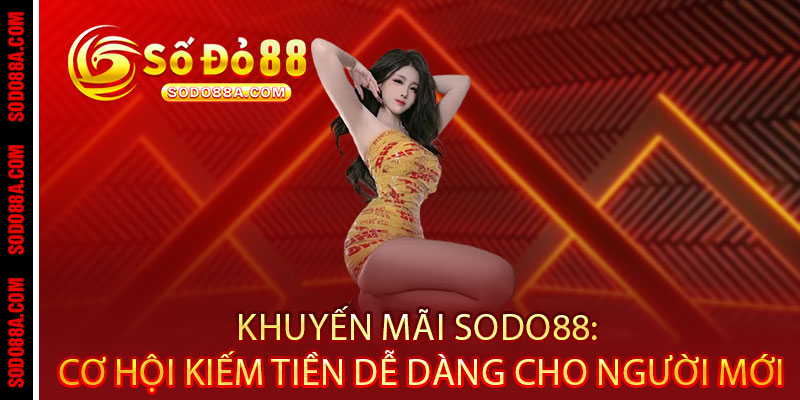 Khuyến Mãi Sodo88 - Ưu đãi bùng nổ, thưởng nóng trao tay 3 Khuyến Mãi Sodo88: Cơ hội kiếm tiền dễ dàng cho người mới